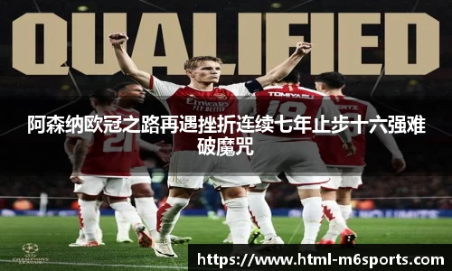 阿森纳欧冠之路再遇挫折连续七年止步十六强难破魔咒